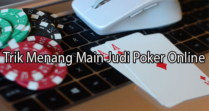 Trik Menang Main Judi Poker Online